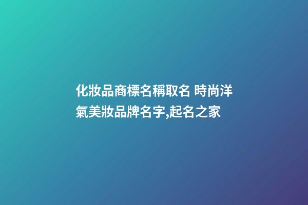 化妝品商標名稱取名 時尚洋氣美妝品牌名字,起名之家-第1張-商標起名-玄機派